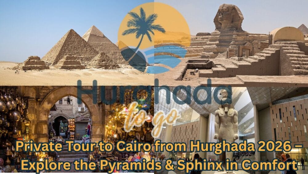 Private Tour to Cairo from Hurghada 2026 – Explore the Pyramids & Sphinx in Comfort