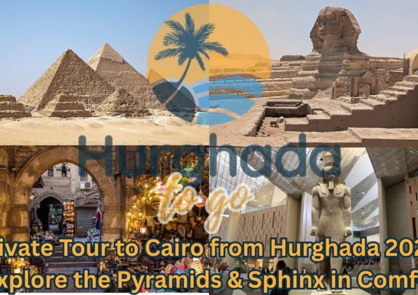 Private Tour to Cairo from Hurghada 2026 – Explore the Pyramids & Sphinx in Comfort
