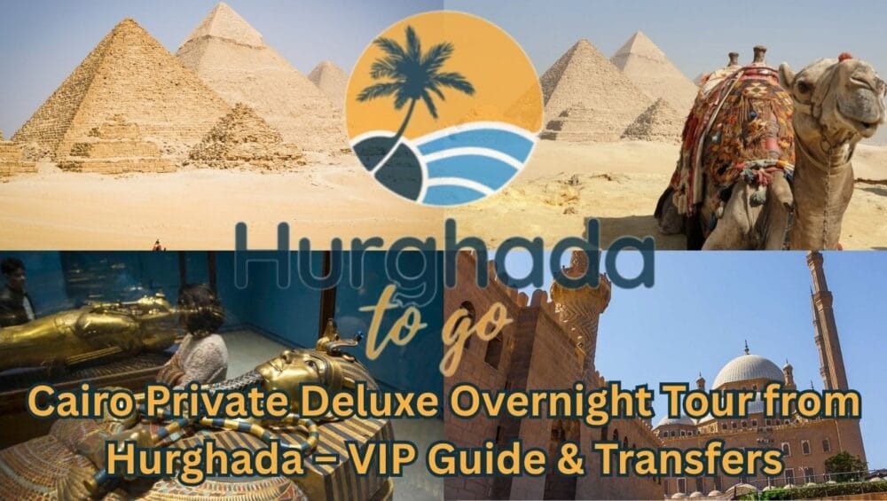 Cairo Private Deluxe Overnight Tour from Hurghada – VIP Guide & Transfers