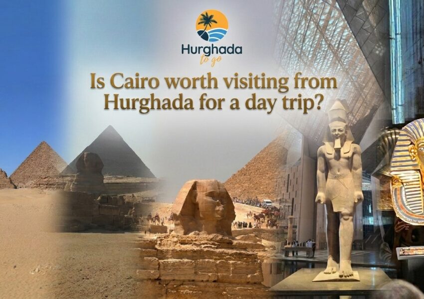 Is Cairo worth visiting from Hurghada for a day trip